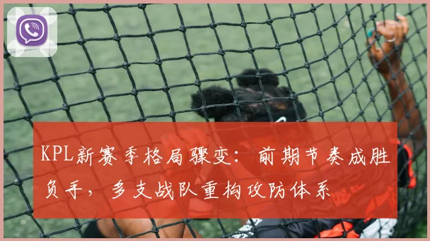 KPL新赛季格局骤变:前期节奏成胜负手,多支战队重构攻防体系 - 搜狐体育推荐