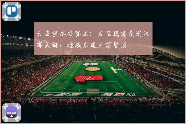 丹麦重炮安赛龙:后场稳定是淘汰赛关键,迎战东道主需警惕 - 搜狐体育推荐