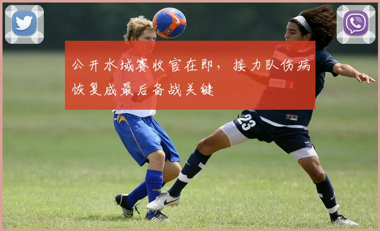 公开水域赛收官在即,接力队伤病恢复成最后备战关键 - 搜狐体育推荐