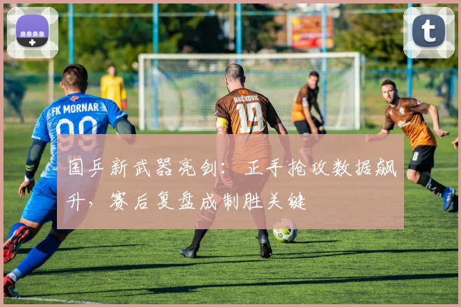 国乒新武器亮剑:正手抢攻数据飙升,赛后复盘成制胜关键 - 搜狐体育推荐