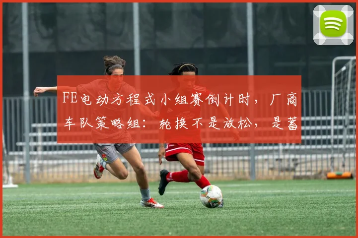 FE电动方程式小组赛倒计时,厂商车队策略组:轮换不是放松,是蓄力 - 搜狐体育推荐