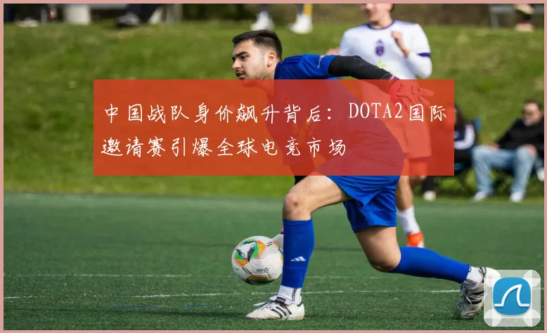 中国战队身价飙升背后:DOTA2国际邀请赛引爆全球电竞市场 - 搜狐体育推荐