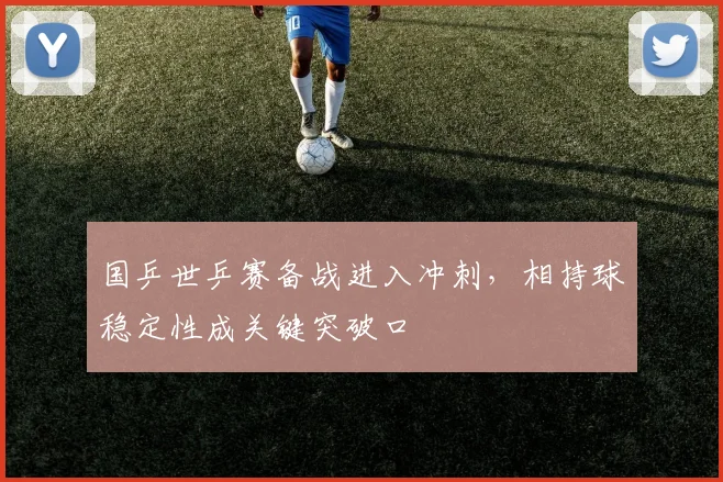 国乒世乒赛备战进入冲刺,相持球稳定性成关键突破口 - 搜狐体育推荐