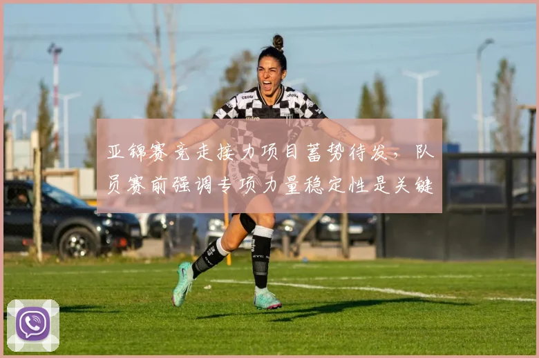 亚锦赛竞走接力项目蓄势待发,队员赛前强调专项力量稳定性是关键 - 搜狐体育推荐