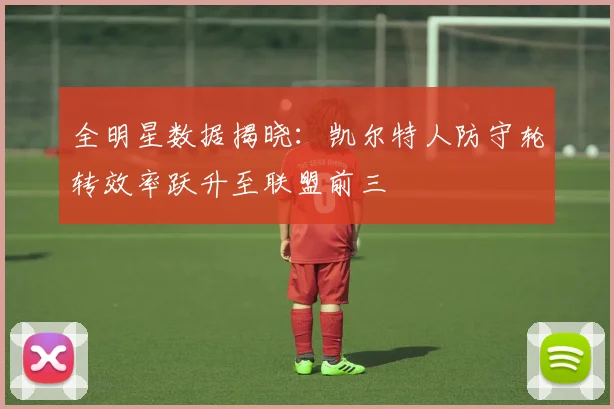 全明星数据揭晓:凯尔特人防守轮转效率跃升至联盟前三 - 搜狐体育推荐