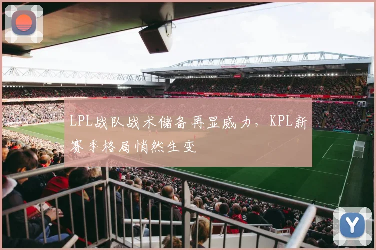 LPL战队战术储备再显威力,KPL新赛季格局悄然生变 - 搜狐体育推荐