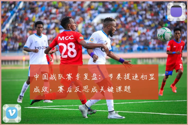 中国战队赛季复盘:节奏提速初显成效,赛后反思成关键课题 - 搜狐体育推荐