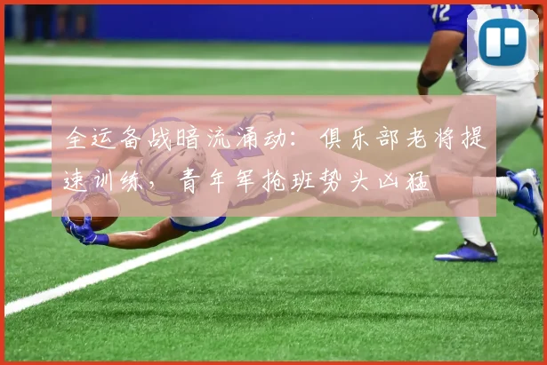 全运备战暗流涌动:俱乐部老将提速训练,青年军抢班势头凶猛 - 搜狐体育推荐