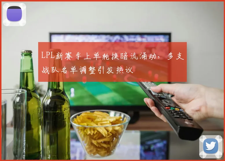 LPL新赛季上单轮换暗流涌动,多支战队名单调整引发热议 - 搜狐体育推荐
