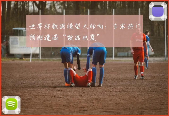 世界杯数据模型大转向,专家热门预测遭遇“数据地震” - 搜狐体育推荐