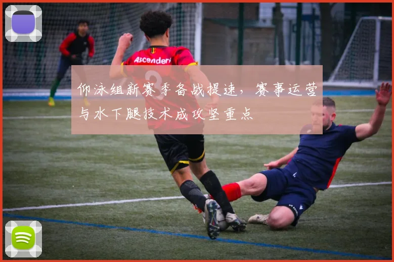 仰泳组新赛季备战提速，赛事运营与水下腿技术成攻坚重点 - 搜狐体育图集