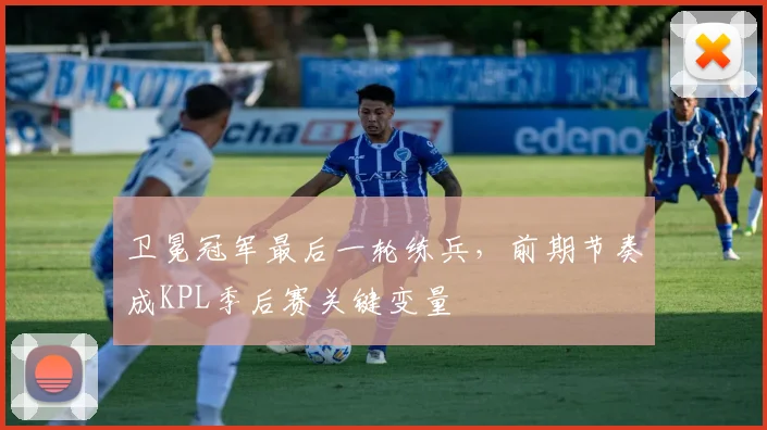 卫冕冠军最后一轮练兵,前期节奏成KPL季后赛关键变量 - 搜狐体育推荐