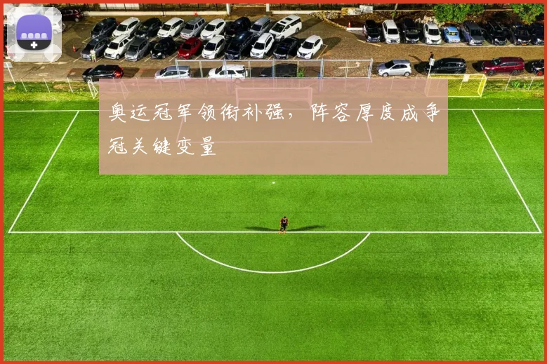 奥运冠军领衔补强,阵容厚度成争冠关键变量 - 搜狐体育推荐