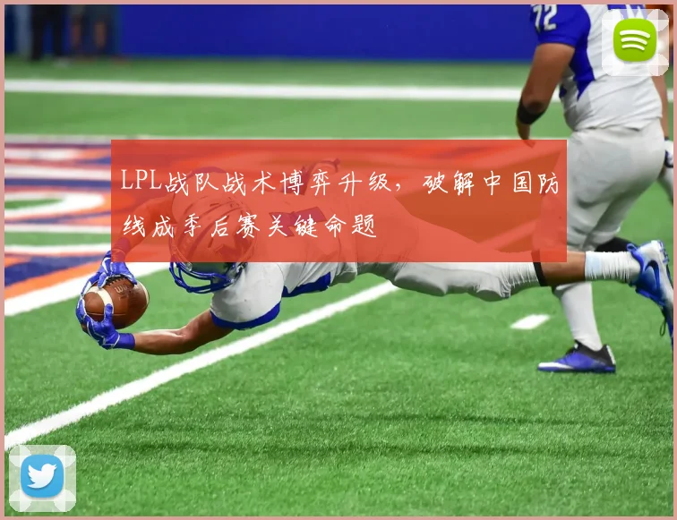 LPL战队战术博弈升级,破解中国防线成季后赛关键命题 - 搜狐体育推荐