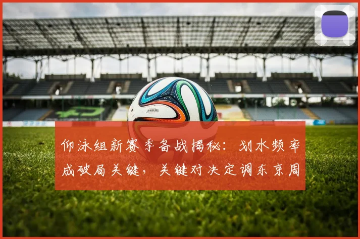 仰泳组新赛季备战揭秘:划水频率成破局关键,关键对决定调东京周期 - 搜狐体育推荐