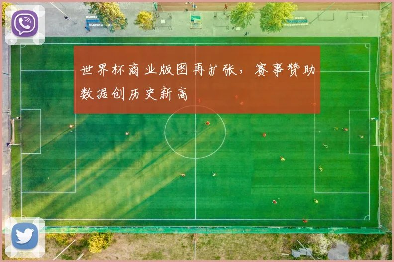 世界杯商业版图再扩张，赛事赞助数据创历史新高