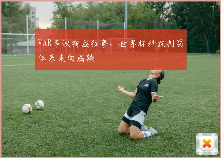 VAR争议渐成往事，世界杯科技判罚体系走向成熟