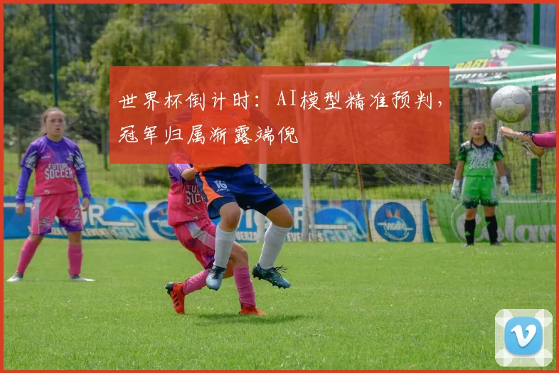 世界杯倒计时:AI模型精准预判,冠军归属渐露端倪