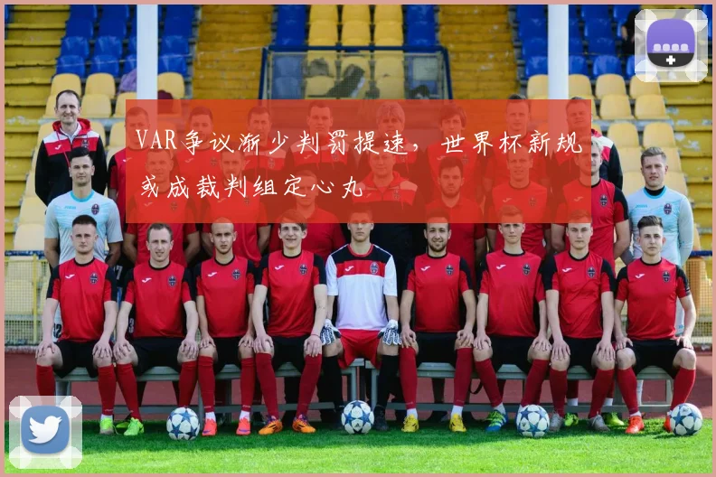 VAR争议渐少判罚提速，世界杯新规或成裁判组定心丸
